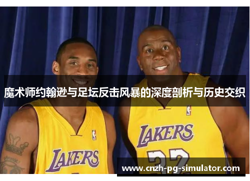 魔术师约翰逊与足坛反击风暴的深度剖析与历史交织 魔术师约翰逊与足坛反击风暴的深度剖析与历史交织