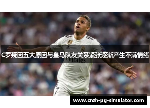 C罗疑因五大原因与皇马队友关系紧张逐渐产生不满情绪 C罗疑因五大原因与皇马队友关系紧张逐渐产生不满情绪