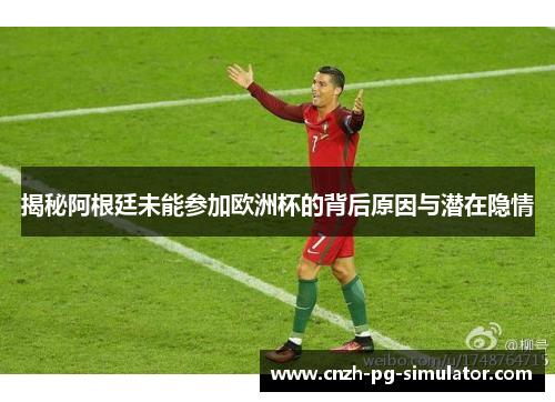 揭秘阿根廷未能参加欧洲杯的背后原因与潜在隐情 揭秘阿根廷未能参加欧洲杯的背后原因与潜在隐情