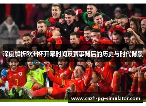 深度解析欧洲杯开幕时间及赛事背后的历史与时代背景