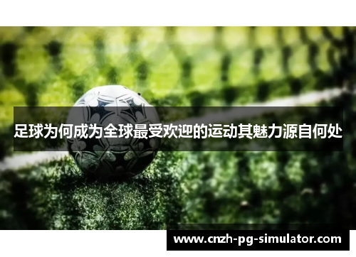足球为何成为全球最受欢迎的运动其魅力源自何处 足球为何成为全球最受欢迎的运动其魅力源自何处