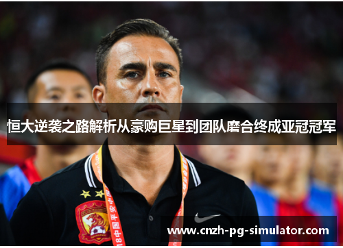 恒大逆袭之路解析从豪购巨星到团队磨合终成亚冠冠军 恒大逆袭之路解析从豪购巨星到团队磨合终成亚冠冠军