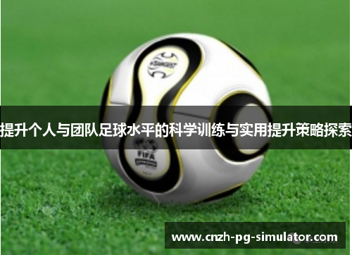 提升个人与团队足球水平的科学训练与实用提升策略探索 提升个人与团队足球水平的科学训练与实用提升策略探索
