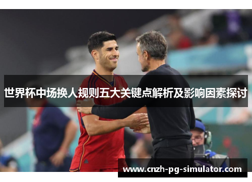 世界杯中场换人规则五大关键点解析及影响因素探讨 世界杯中场换人规则五大关键点解析及影响因素探讨