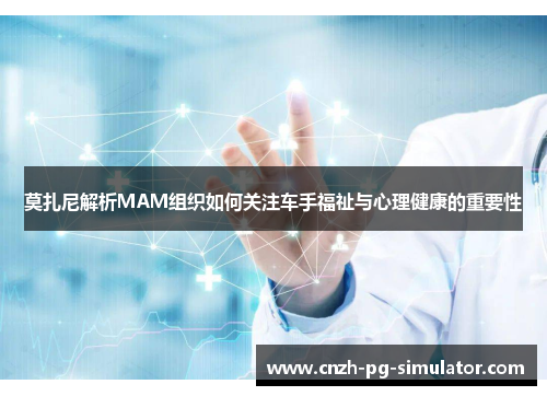 莫扎尼解析MAM组织如何关注车手福祉与心理健康的重要性 莫扎尼解析MAM组织如何关注车手福祉与心理健康的重要性