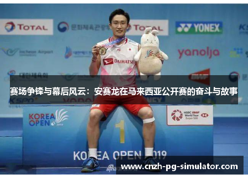 赛场争锋与幕后风云：安赛龙在马来西亚公开赛的奋斗与故事