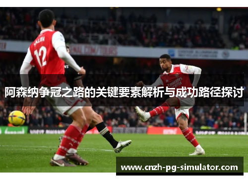 阿森纳争冠之路的关键要素解析与成功路径探讨