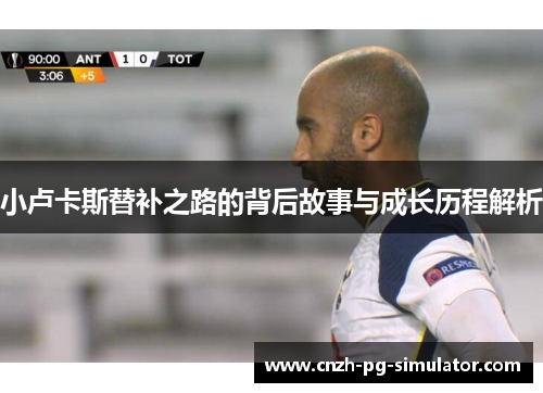 小卢卡斯替补之路的背后故事与成长历程解析