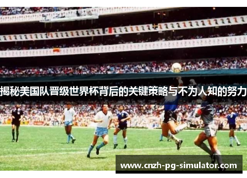 揭秘美国队晋级世界杯背后的关键策略与不为人知的努力