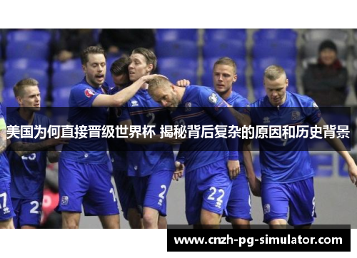 美国为何直接晋级世界杯 揭秘背后复杂的原因和历史背景