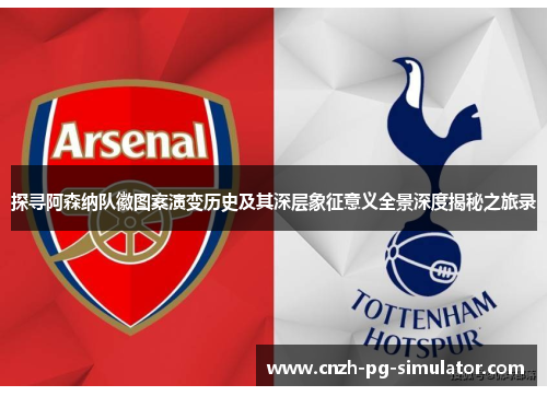 探寻阿森纳队徽图案演变历史及其深层象征意义全景深度揭秘之旅录