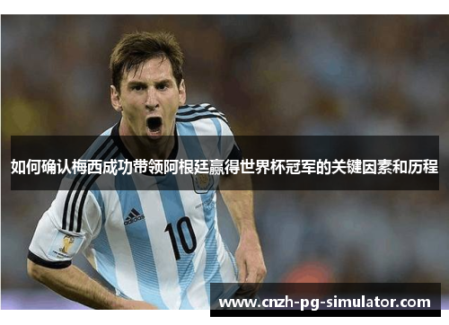 如何确认梅西成功带领阿根廷赢得世界杯冠军的关键因素和历程