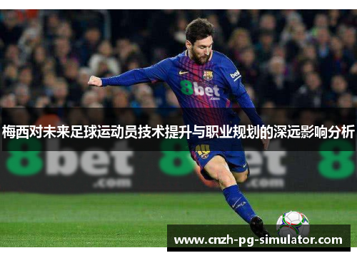 梅西对未来足球运动员技术提升与职业规划的深远影响分析 梅西对未来足球运动员技术提升与职业规划的深远影响分析