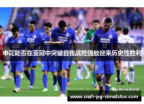 申花能否在亚冠中突破自我战胜强敌迎来历史性胜利