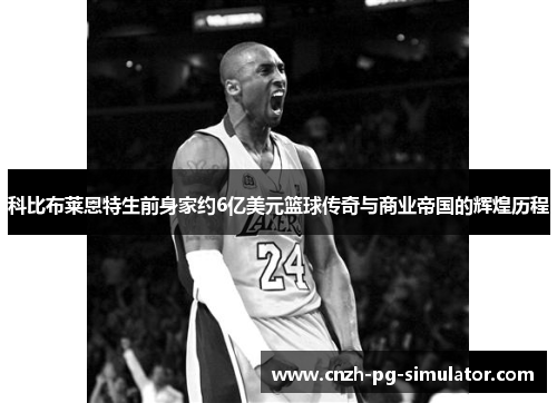 科比布莱恩特生前身家约6亿美元篮球传奇与商业帝国的辉煌历程