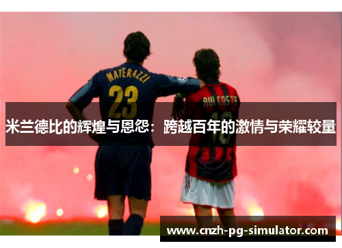 米兰德比的辉煌与恩怨：跨越百年的激情与荣耀较量