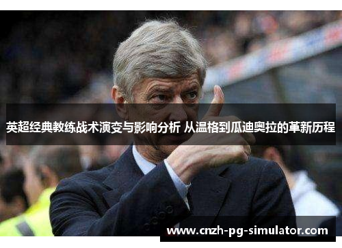英超经典教练战术演变与影响分析 从温格到瓜迪奥拉的革新历程