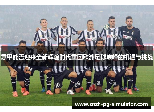 意甲能否迎来全新辉煌时代重回欧洲足球巅峰的机遇与挑战