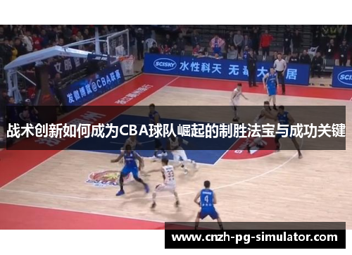 战术创新如何成为CBA球队崛起的制胜法宝与成功关键