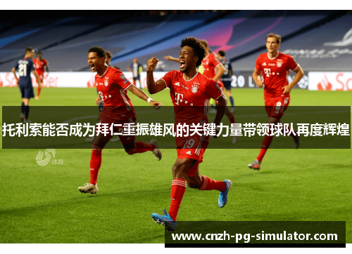 托利索能否成为拜仁重振雄风的关键力量带领球队再度辉煌