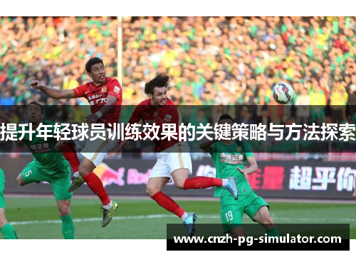 提升年轻球员训练效果的关键策略与方法探索