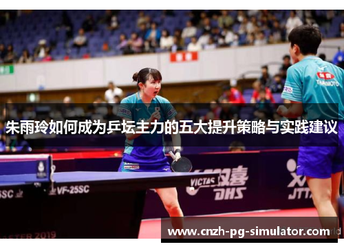 朱雨玲如何成为乒坛主力的五大提升策略与实践建议