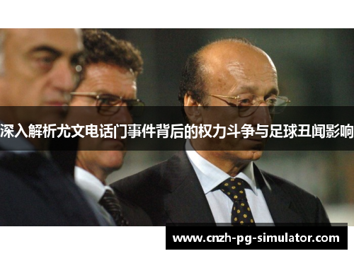 深入解析尤文电话门事件背后的权力斗争与足球丑闻影响