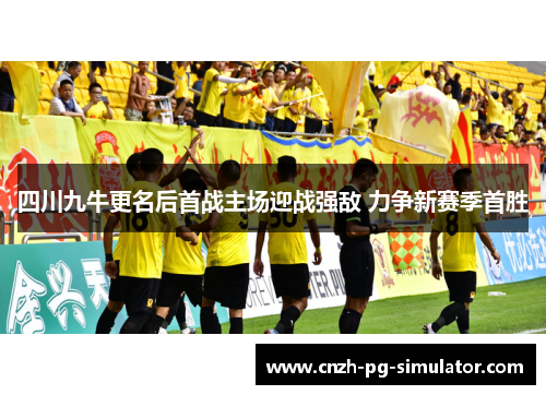 四川九牛更名后首战主场迎战强敌 力争新赛季首胜