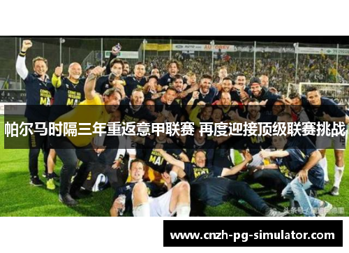 帕尔马时隔三年重返意甲联赛 再度迎接顶级联赛挑战