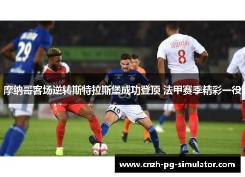 摩纳哥客场逆转斯特拉斯堡成功登顶 法甲赛季精彩一役