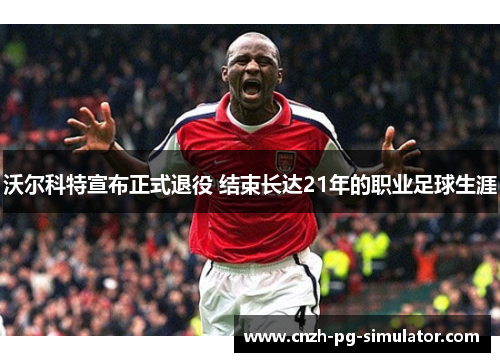 沃尔科特宣布正式退役 结束长达21年的职业足球生涯