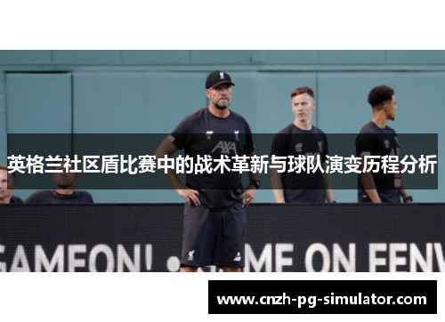 英格兰社区盾比赛中的战术革新与球队演变历程分析