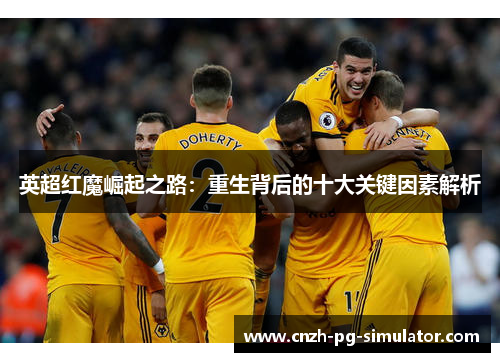 英超红魔崛起之路：重生背后的十大关键因素解析