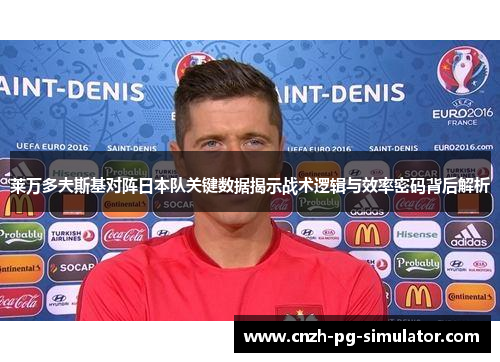 莱万多夫斯基对阵日本队关键数据揭示战术逻辑与效率密码背后解析