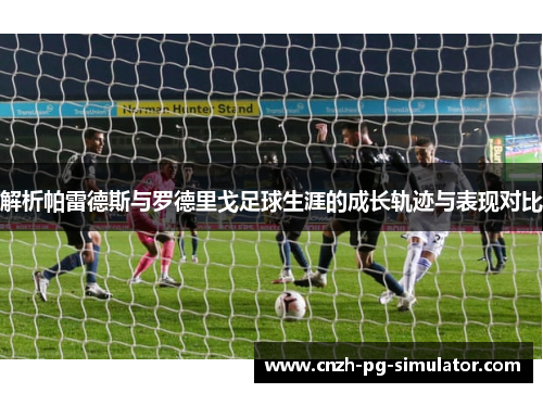 解析帕雷德斯与罗德里戈足球生涯的成长轨迹与表现对比