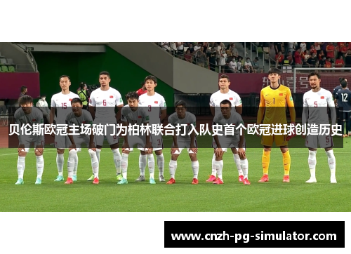 贝伦斯欧冠主场破门为柏林联合打入队史首个欧冠进球创造历史