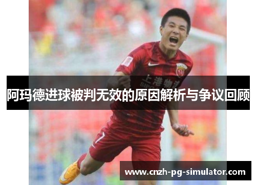 阿玛德进球被判无效的原因解析与争议回顾 阿玛德进球被判无效的原因解析与争议回顾