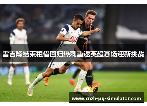 雷吉隆结束租借回归热刺重返英超赛场迎新挑战 雷吉隆结束租借回归热刺重返英超赛场迎新挑战