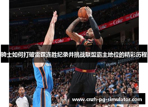 骑士如何打破雷霆连胜纪录并挑战联盟霸主地位的精彩历程 骑士如何打破雷霆连胜纪录并挑战联盟霸主地位的精彩历程