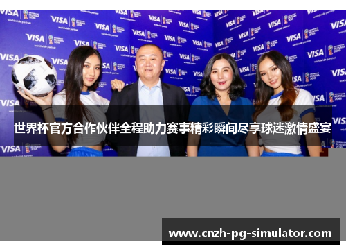 世界杯官方合作伙伴全程助力赛事精彩瞬间尽享球迷激情盛宴