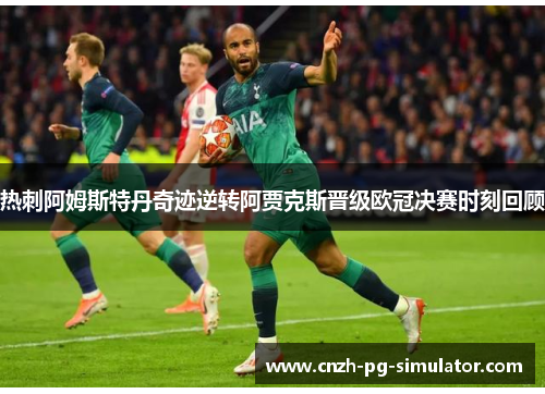 热刺阿姆斯特丹奇迹逆转阿贾克斯晋级欧冠决赛时刻回顾 热刺阿姆斯特丹奇迹逆转阿贾克斯晋级欧冠决赛时刻回顾