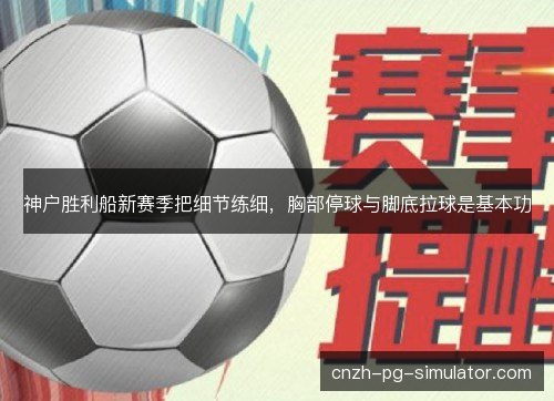 神户胜利船新赛季把细节练细，胸部停球与脚底拉球是基本功