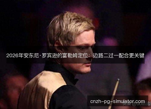 2026年安东尼·罗宾逊的富勒姆定位:边路二过一配合更关键 2026年安东尼·罗宾逊的富勒姆定位:边路二过一配合更关键